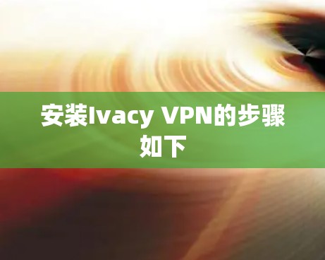 安装Ivacy VPN的步骤如下