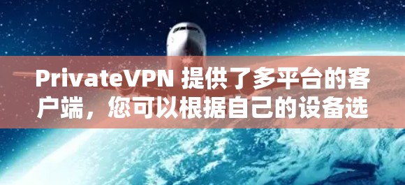 PrivateVPN 提供了多平台的客户端，您可以根据自己的设备选择合适的版本。以下是关于 PrivateVPN 最新客户端的推荐和一些使用方法
