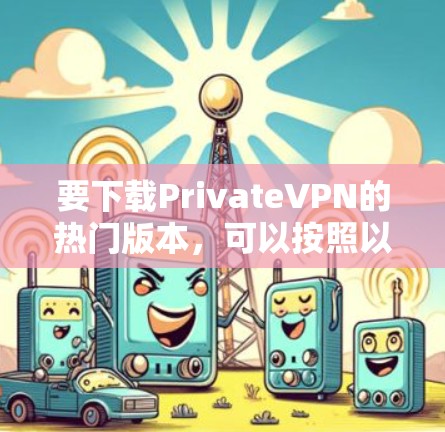 要下载PrivateVPN的热门版本，可以按照以下步骤操作