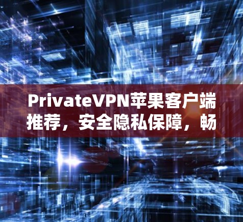 PrivateVPN苹果客户端推荐，安全隐私保障，畅捷网络体验