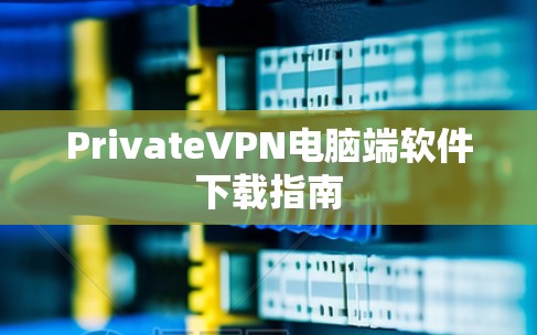 PrivateVPN电脑端软件下载指南