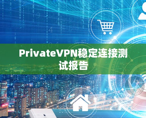 PrivateVPN稳定连接测试报告