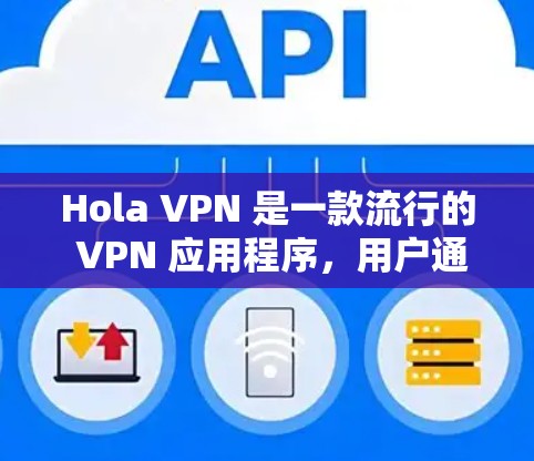 Hola VPN 是一款流行的 VPN 应用程序，用户通常可以通过应用商店或官方网站下载。如果你想要下载 Hola VPN，以下是一些建议和步骤