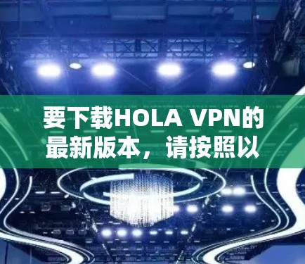 要下载HOLA VPN的最新版本，请按照以下步骤操作