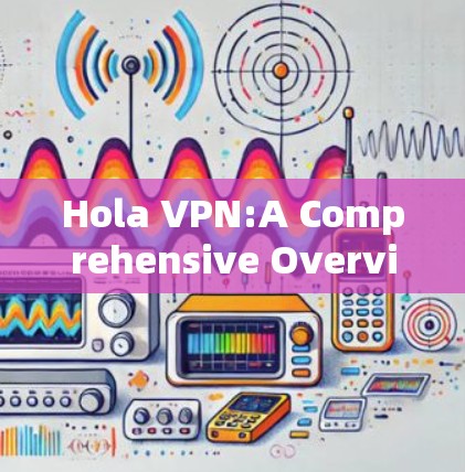 Hola VPN:A Comprehensive Overview