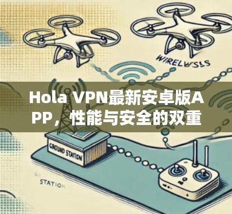 Hola VPN最新安卓版APP，性能与安全的双重提升