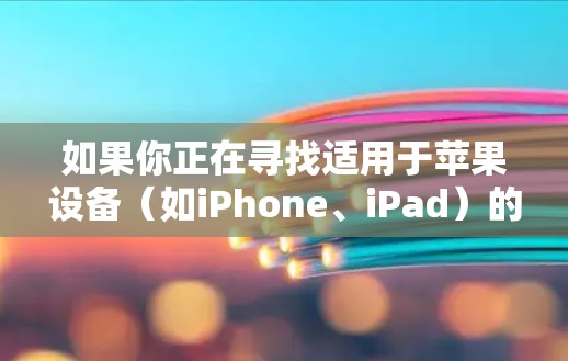 如果你正在寻找适用于苹果设备（如iPhone、iPad）的VPN客户端，以下是一些推荐的VPN服务，其中一些可能支持苹果设备并提供相应的客户端