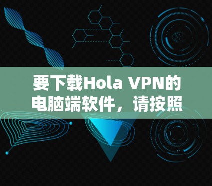 要下载Hola VPN的电脑端软件，请按照以下步骤操作