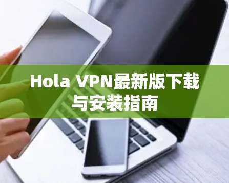 Hola VPN最新版下载与安装指南
