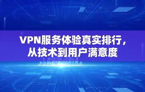 VPN服务体验真实排行，从技术到用户满意度