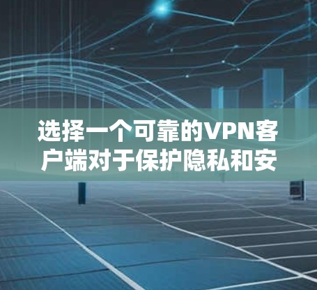 选择一个可靠的VPN客户端对于保护隐私和安全非常重要。以下是基于各个维度的详细分析和推荐