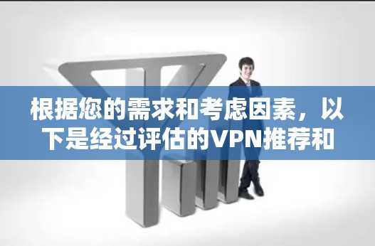 根据您的需求和考虑因素，以下是经过评估的VPN推荐和建议