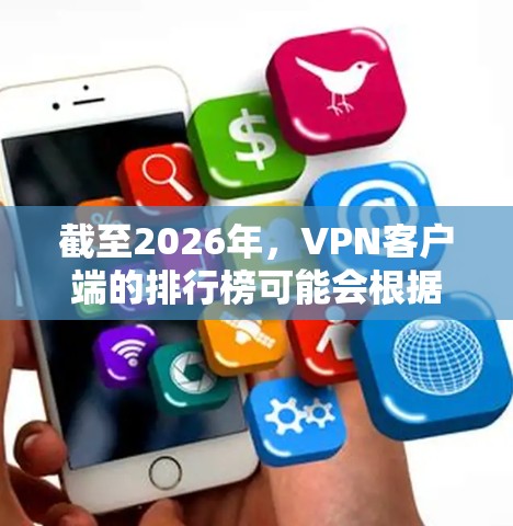 截至2026年，VPN客户端的排行榜可能会根据不同地区、使用场景和用户需求有所不同。以下是一些2026年可能受欢迎的VPN客户端品牌及其特点