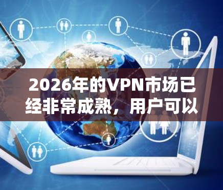 2026年的VPN市场已经非常成熟，用户可以根据自己的需求选择合适的VPN服务。以下是一些可能的VPN测评方向和分析