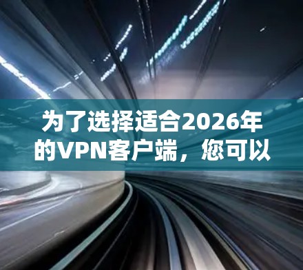 为了选择适合2026年的VPN客户端，您可以按照以下步骤进行