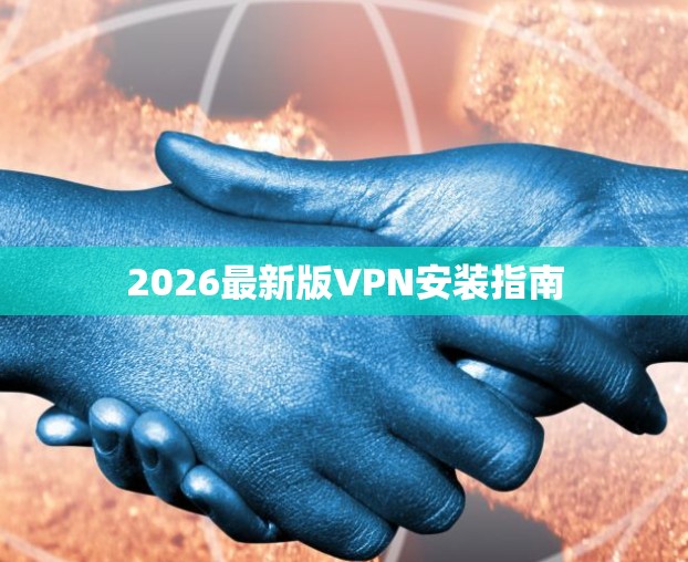 2026最新版VPN安装指南