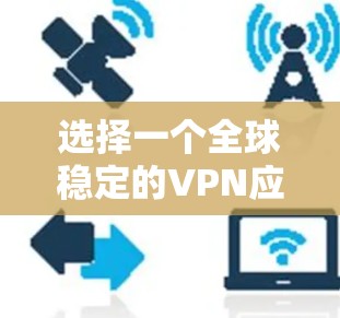 选择一个全球稳定的VPN应用程序需要综合考虑多个因素，以确保您的网络安全和隐私。以下是为您推荐的几个优质VPN服务