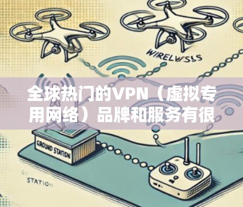 全球热门的VPN（虚拟专用网络）品牌和服务有很多，以下是一些知名且在全球范围内受欢迎的VPN服务商的排名，根据用户的评价、知名度和市场占有率进行整理