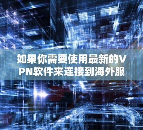 如果你需要使用最新的VPN软件来连接到海外服务器，以下是一些知名的VPN服务提供商及其最新版本的推荐