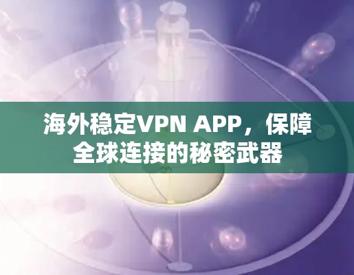 海外稳定VPN APP，保障全球连接的秘密武器