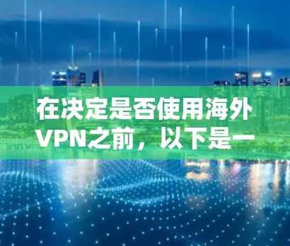 在决定是否使用海外VPN之前，以下是一些关键点和建议，帮助你做出明智的选择