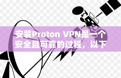 安装Proton VPN是一个安全且可靠的过程，以下是详细的步骤和注意事项