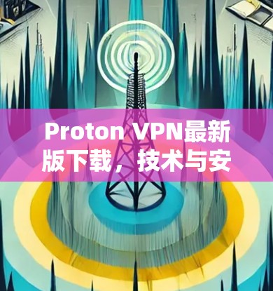 Proton VPN最新版下载，技术与安全的双重保障
