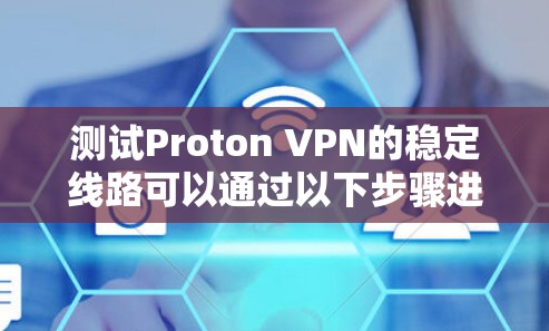 测试Proton VPN的稳定线路可以通过以下步骤进行，确保连接的稳定性和可靠性