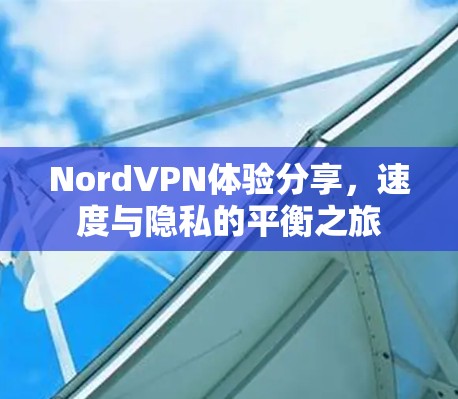 NordVPN体验分享，速度与隐私的平衡之旅
