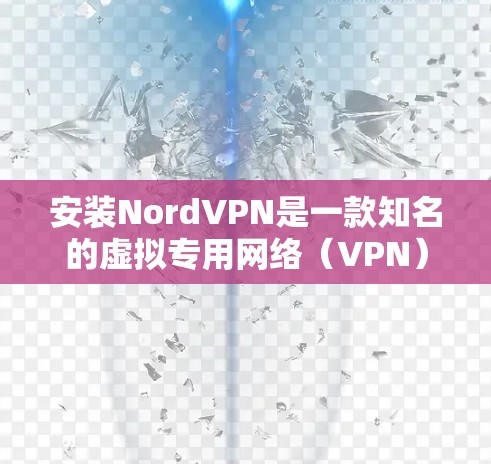 安装NordVPN是一款知名的虚拟专用网络（VPN）软件，旨在为用户提供安全的网络连接，保护隐私和数据。以下是关于NordVPN安装的基本步骤和注意事项