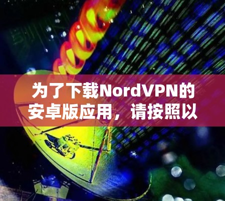 为了下载NordVPN的安卓版应用，请按照以下步骤操作