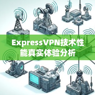 ExpressVPN技术性能真实体验分析