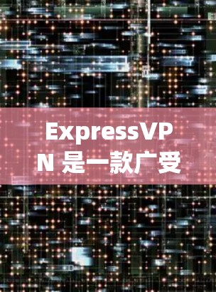 ExpressVPN 是一款广受欢迎的安全 VPN 应用程序，旨在保护用户的网络隐私和安全。以下是对 ExpressVPN 的详细分析