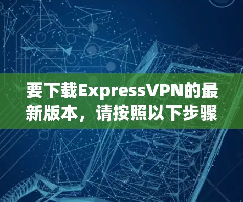 要下载ExpressVPN的最新版本，请按照以下步骤操作