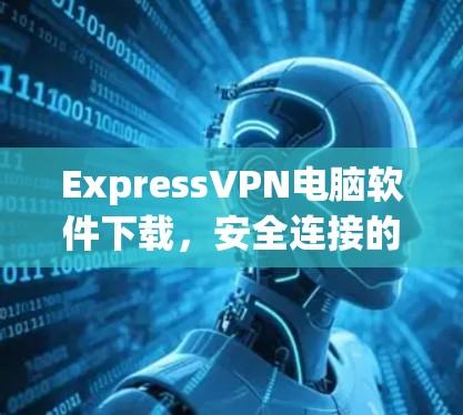 ExpressVPN电脑软件下载，安全连接的秘密