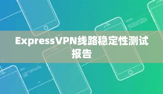 ExpressVPN线路稳定性测试报告