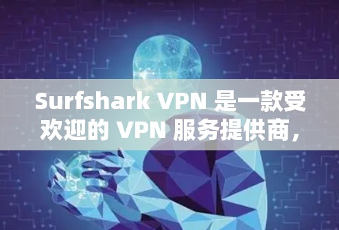 Surfshark VPN 是一款受欢迎的 VPN 服务提供商，其应用程序在多个平台上都有支持。以下是下载 Surfshark VPN 的步骤和相关信息