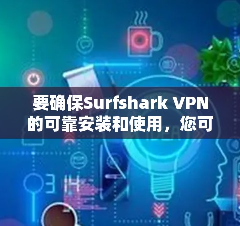 要确保Surfshark VPN的可靠安装和使用，您可以按照以下步骤操作