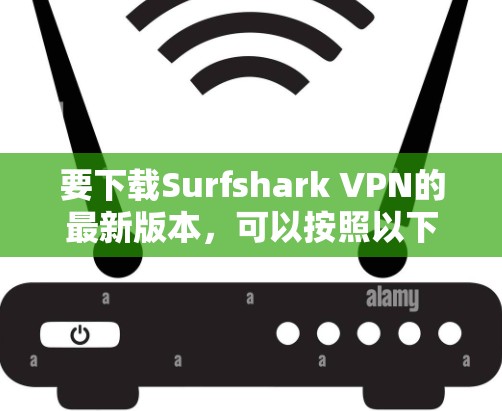 要下载Surfshark VPN的最新版本，可以按照以下步骤操作