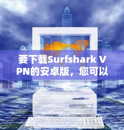 要下载Surfshark VPN的安卓版，您可以按照以下步骤操作