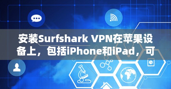 安装Surfshark VPN在苹果设备上，包括iPhone和iPad，可以按照以下步骤进行