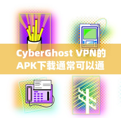 CyberGhost VPN的APK下载通常可以通过其官方网站或相关的应用商店获取。以下是一些可能的途径