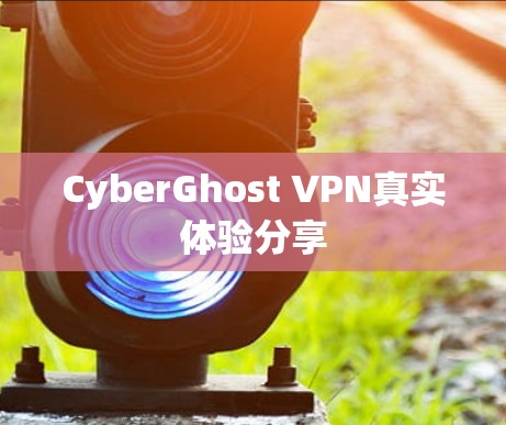 CyberGhost VPN真实体验分享