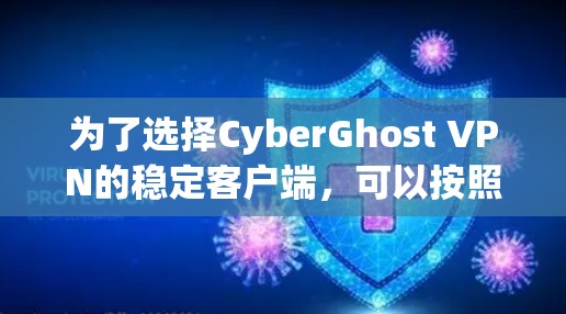 为了选择CyberGhost VPN的稳定客户端，可以按照以下步骤进行分析和评估