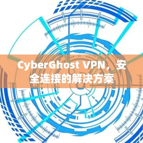 CyberGhost VPN，安全连接的解决方案