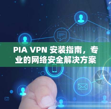 PIA VPN 安装指南，专业的网络安全解决方案