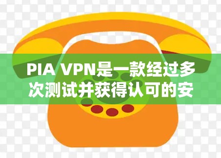 PIA VPN是一款经过多次测试并获得认可的安全VPN应用，以下是对其安全性的详细分析和总结
