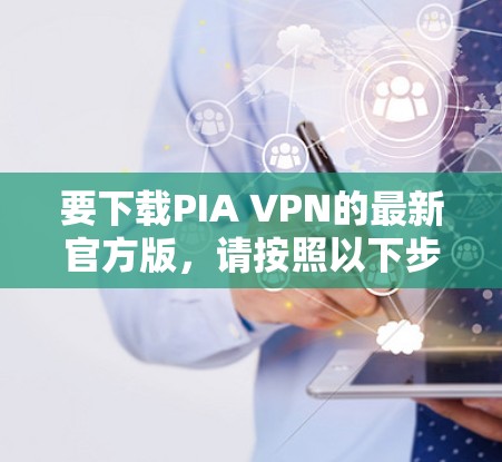 要下载PIA VPN的最新官方版，请按照以下步骤操作