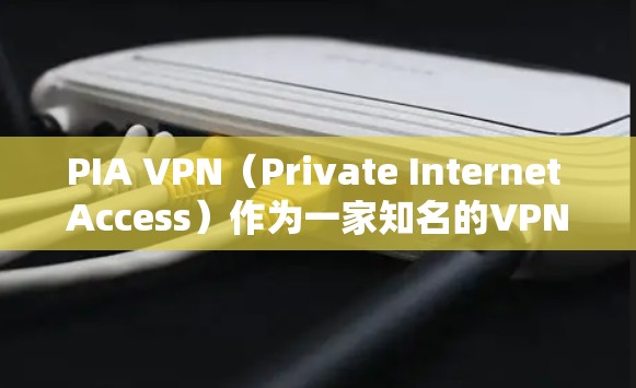 PIA VPN（Private Internet Access）作为一家知名的VPN服务提供商，提供了多种套餐和功能，满足不同用户的需求。以下是PIA VPN的热门版本推荐