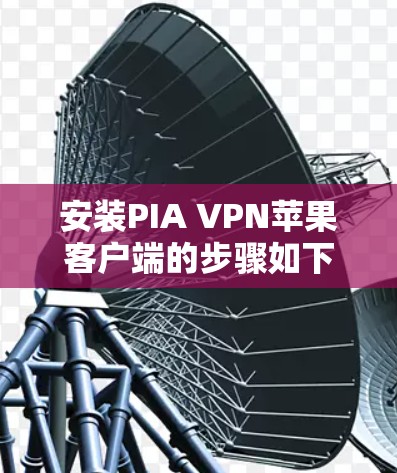 安装PIA VPN苹果客户端的步骤如下
